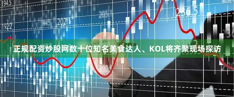 正规配资炒股网数十位知名美食达人、KOL将齐聚现场探访