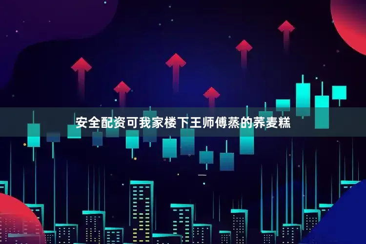 安全配资可我家楼下王师傅蒸的荞麦糕