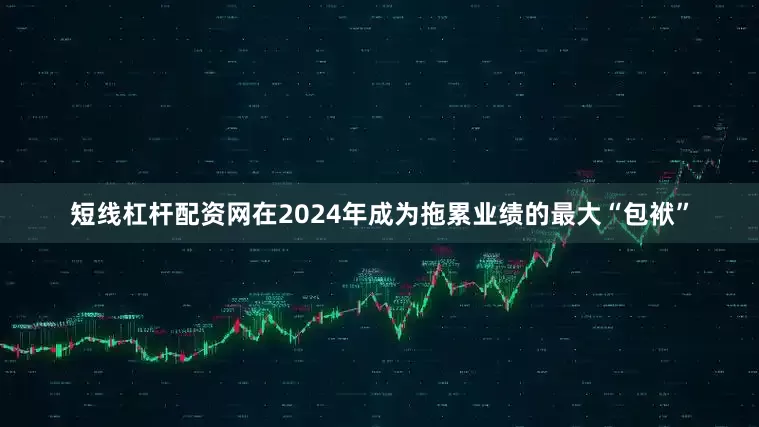 短线杠杆配资网在2024年成为拖累业绩的最大“包袱”