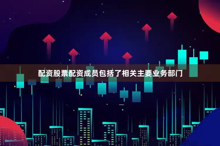 配资股票配资成员包括了相关主要业务部门