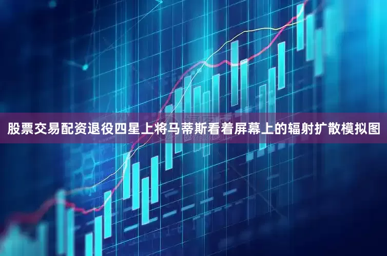股票交易配资退役四星上将马蒂斯看着屏幕上的辐射扩散模拟图