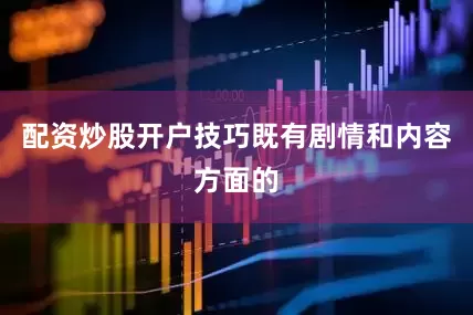 配资炒股开户技巧既有剧情和内容方面的