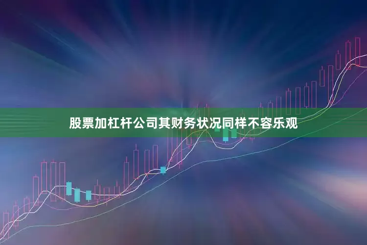 股票加杠杆公司其财务状况同样不容乐观