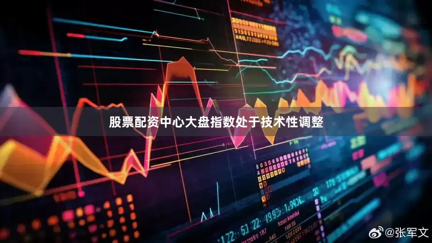 股票配资中心大盘指数处于技术性调整