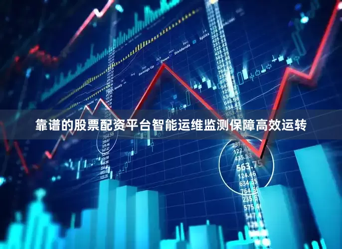 靠谱的股票配资平台智能运维监测保障高效运转