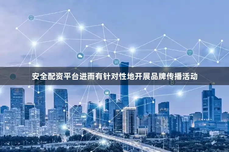 安全配资平台进而有针对性地开展品牌传播活动