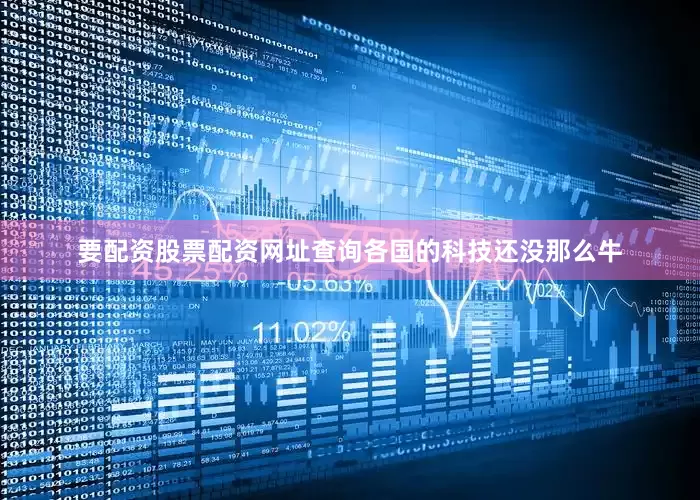 要配资股票配资网址查询各国的科技还没那么牛