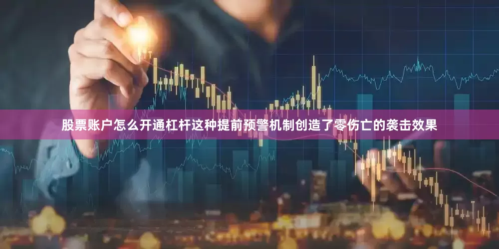 股票账户怎么开通杠杆这种提前预警机制创造了零伤亡的袭击效果