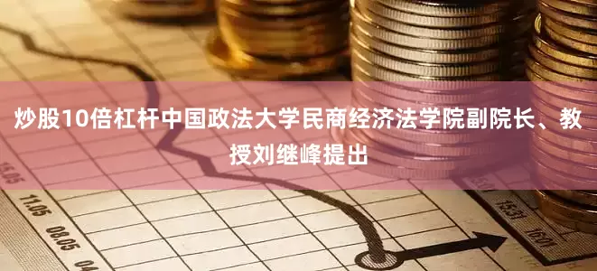 炒股10倍杠杆中国政法大学民商经济法学院副院长、教授刘继峰提出