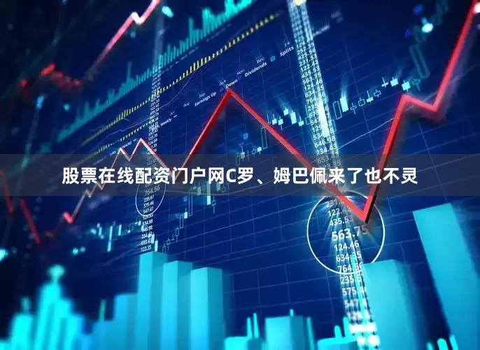 股票在线配资门户网C罗、姆巴佩来了也不灵