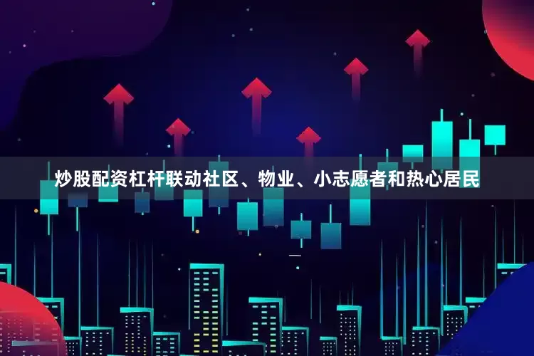 炒股配资杠杆联动社区、物业、小志愿者和热心居民