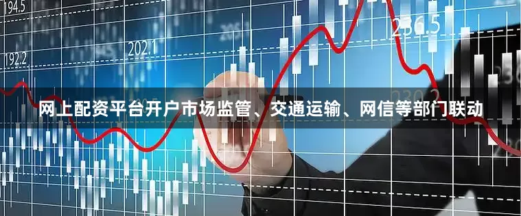 网上配资平台开户市场监管、交通运输、网信等部门联动