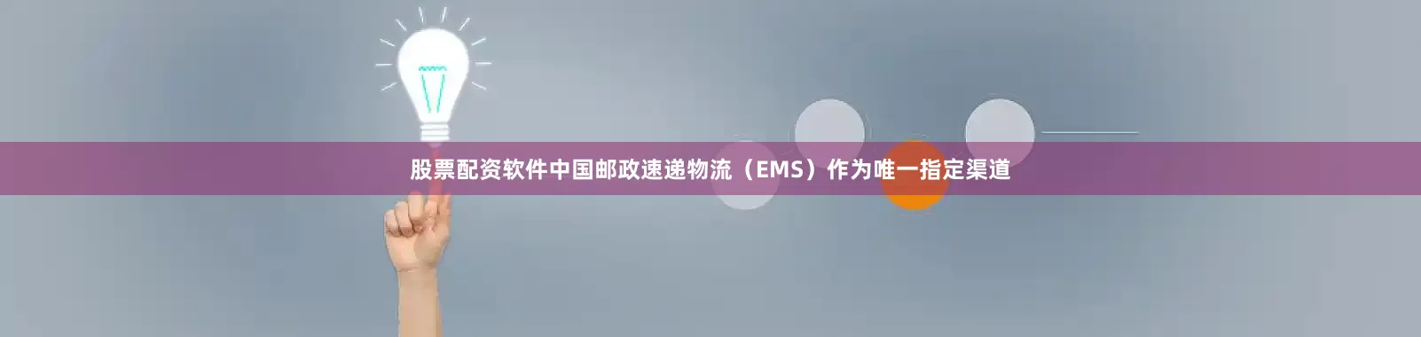 股票配资软件中国邮政速递物流（EMS）作为唯一指定渠道