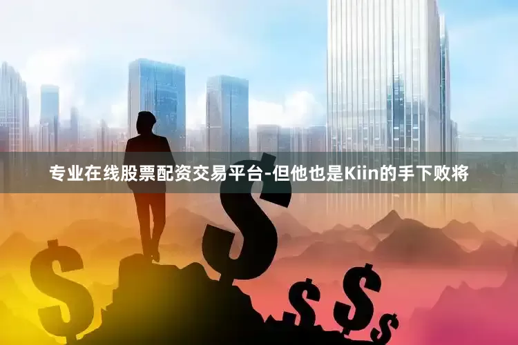 专业在线股票配资交易平台-但他也是Kiin的手下败将