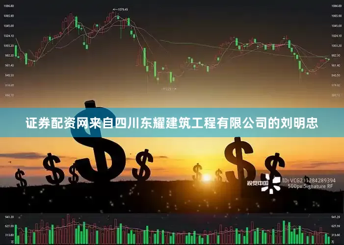 证券配资网来自四川东耀建筑工程有限公司的刘明忠