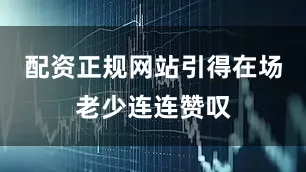 配资正规网站引得在场老少连连赞叹