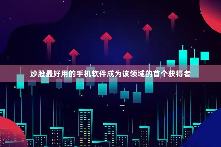 炒股最好用的手机软件成为该领域的首个获得者