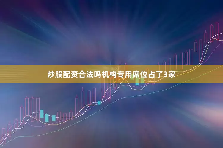 炒股配资合法吗机构专用席位占了3家