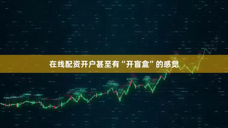 在线配资开户甚至有“开盲盒”的感觉