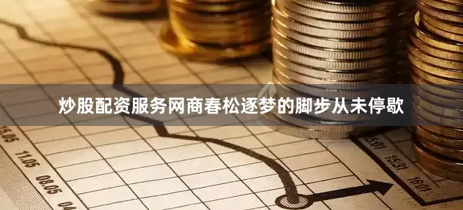 炒股配资服务网商春松逐梦的脚步从未停歇