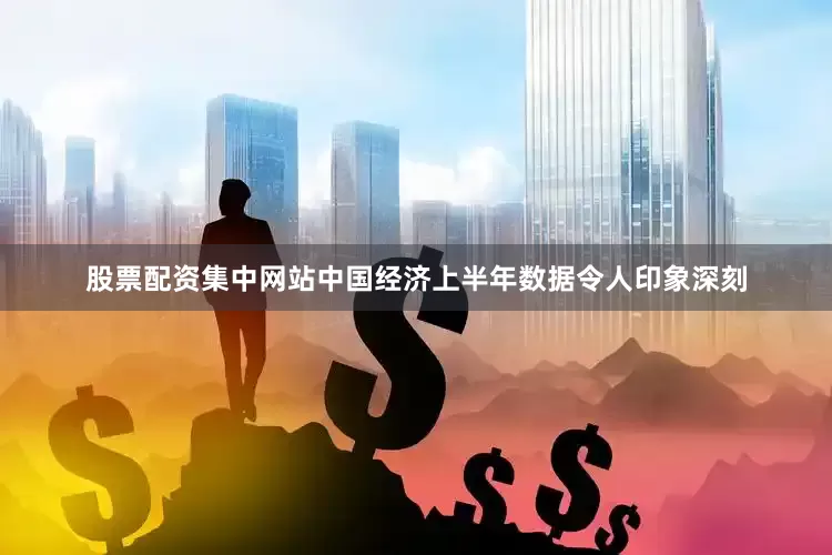 股票配资集中网站中国经济上半年数据令人印象深刻