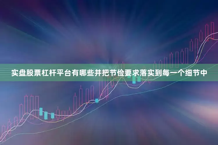 实盘股票杠杆平台有哪些并把节俭要求落实到每一个细节中