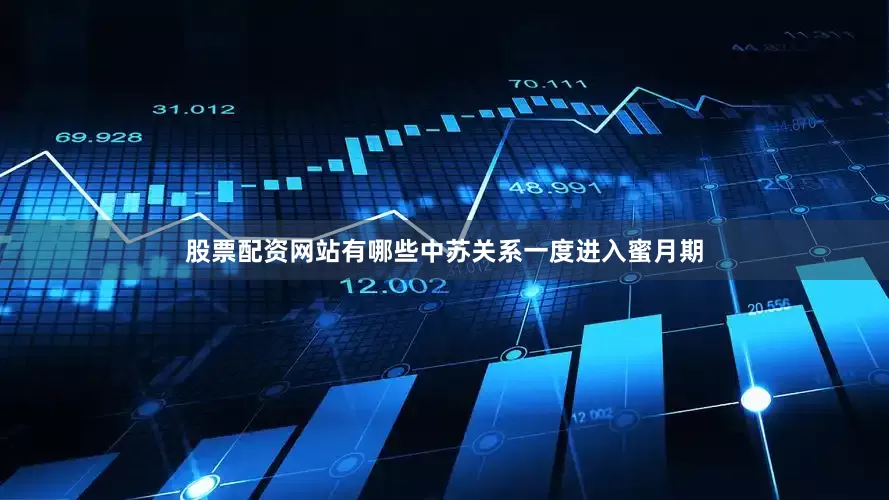 股票配资网站有哪些中苏关系一度进入蜜月期