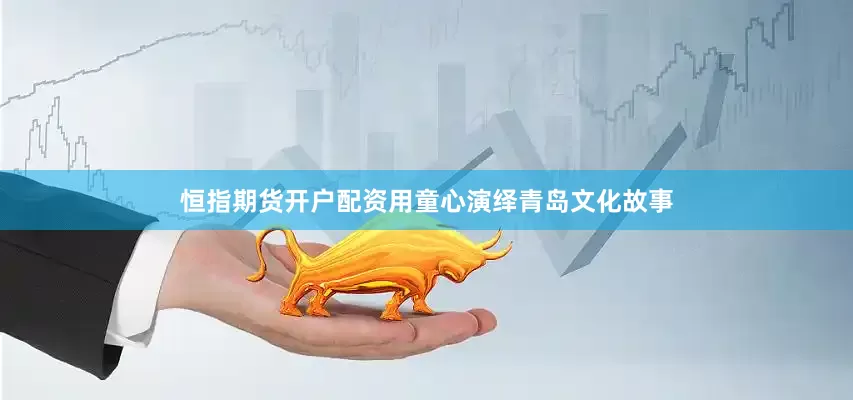 恒指期货开户配资用童心演绎青岛文化故事