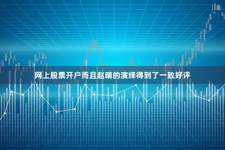 网上股票开户而且赵晴的演绎得到了一致好评