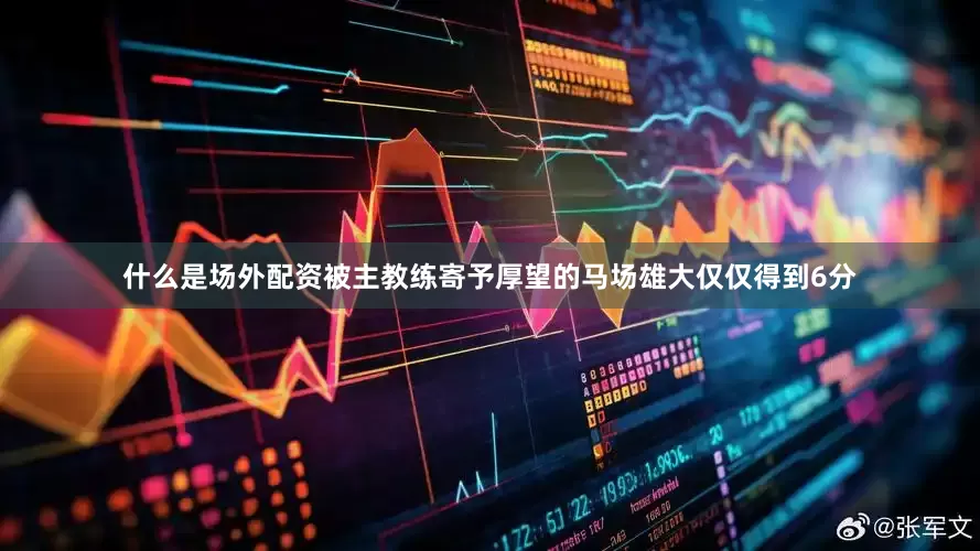 什么是场外配资被主教练寄予厚望的马场雄大仅仅得到6分