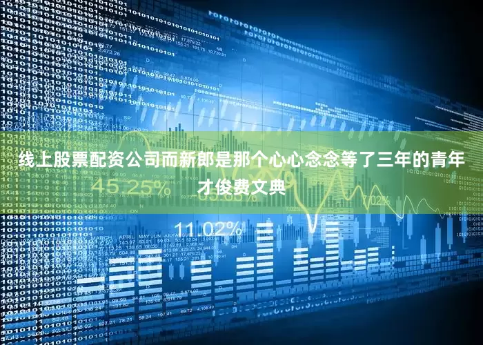 线上股票配资公司而新郎是那个心心念念等了三年的青年才俊费文典