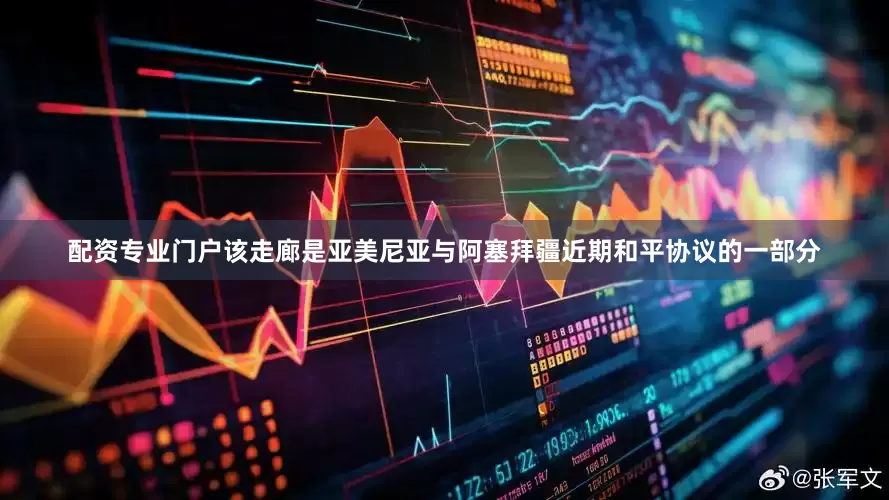配资专业门户该走廊是亚美尼亚与阿塞拜疆近期和平协议的一部分