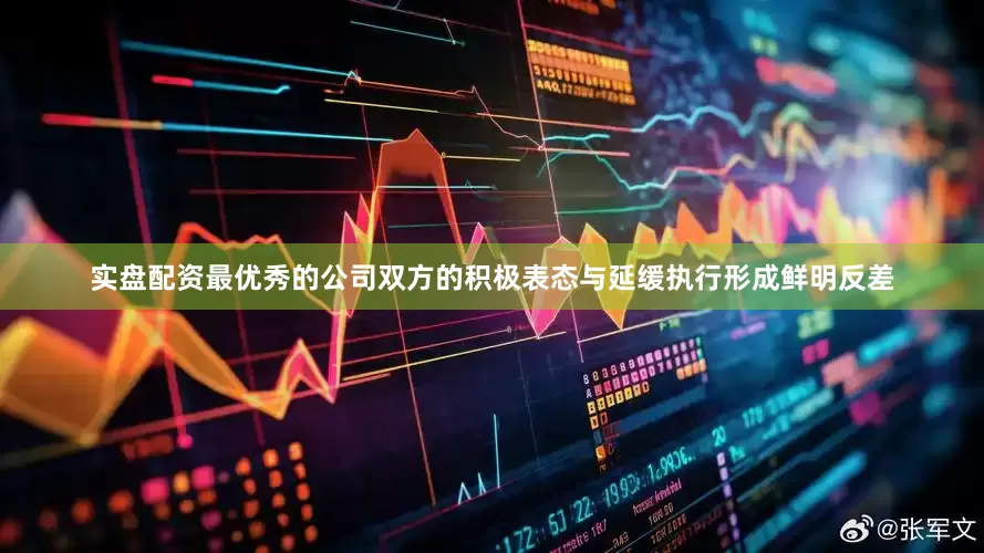 实盘配资最优秀的公司双方的积极表态与延缓执行形成鲜明反差